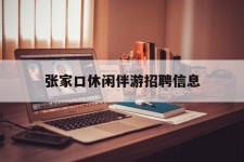 眉山张家口休闲伴游雇用信息(张家口休闲伴游雇用信息最新)