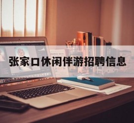 眉山张家口休闲伴游雇用信息(张家口休闲伴游雇用信息最新)