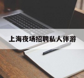 眉山上海夜场雇用私家伴游(上海雇用高端伴游一天20万)