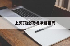 眉山上海顶级夜场伴游雇用(上海顶级夜场伴游雇用网)