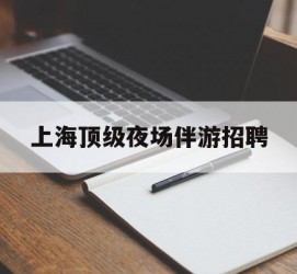 眉山上海顶级夜场伴游雇用(上海顶级夜场伴游雇用网)