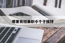 眉山哪里有招兼职小个子模特(哪里有招兼职小个子模特的)