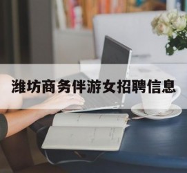 眉山潍坊商务伴游女雇用信息的简单介绍