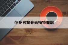 眉山萍乡巴黎春天模特兼职(萍乡巴黎春天模特兼职雇用)