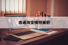 眉山南通淘宝模特兼职(南通哪里有模特培训班)