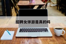 眉山雇用女伴游是实的吗(私家伴游雇用信息是实的吗)