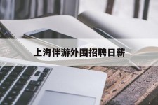 眉山上海伴游外围雇用日薪(上海雇用伴游年薪8000万)