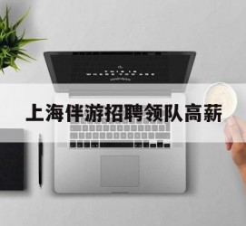 眉山上海伴游雇用领队高薪(上海导游招工)
